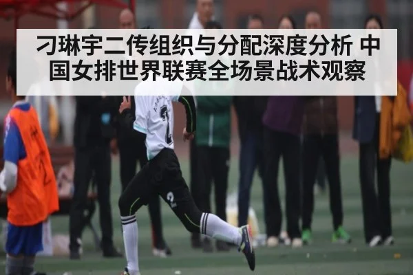 刁琳宇二传组织与分配深度分析 中国女排世界联赛全场景战术观察